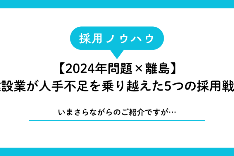【2024年問題×離島】宮古島・石垣島の建設業が人手不足を乗り越えた5つの採用戦略
