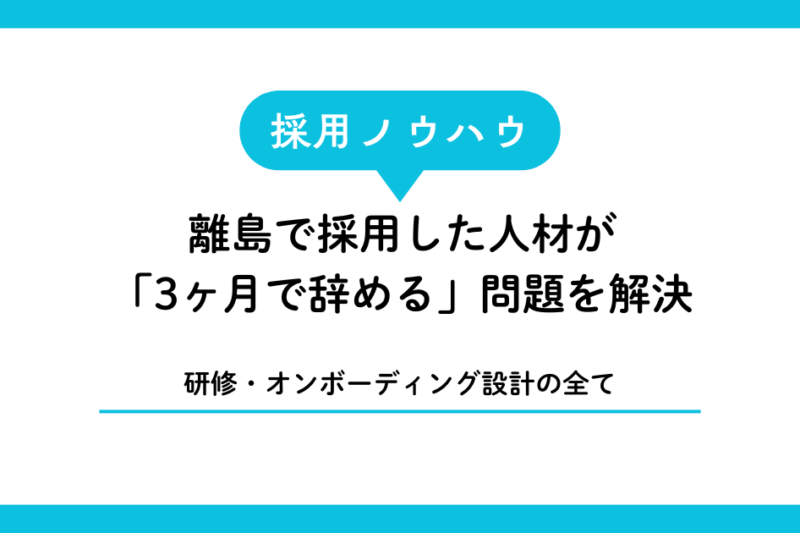 離島で採用した人材が「3ヶ月で辞める」問題を解決した研修・オンボーディング設計の全て
