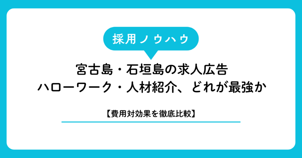 【費用対効果を徹底比較】宮古島・石垣島の求人広告・ハローワーク・人材紹介、どれが最強か