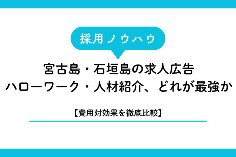 【費用対効果を徹底比較】宮古島・石垣島の求人広告・ハローワーク・人材紹介、どれが最強か