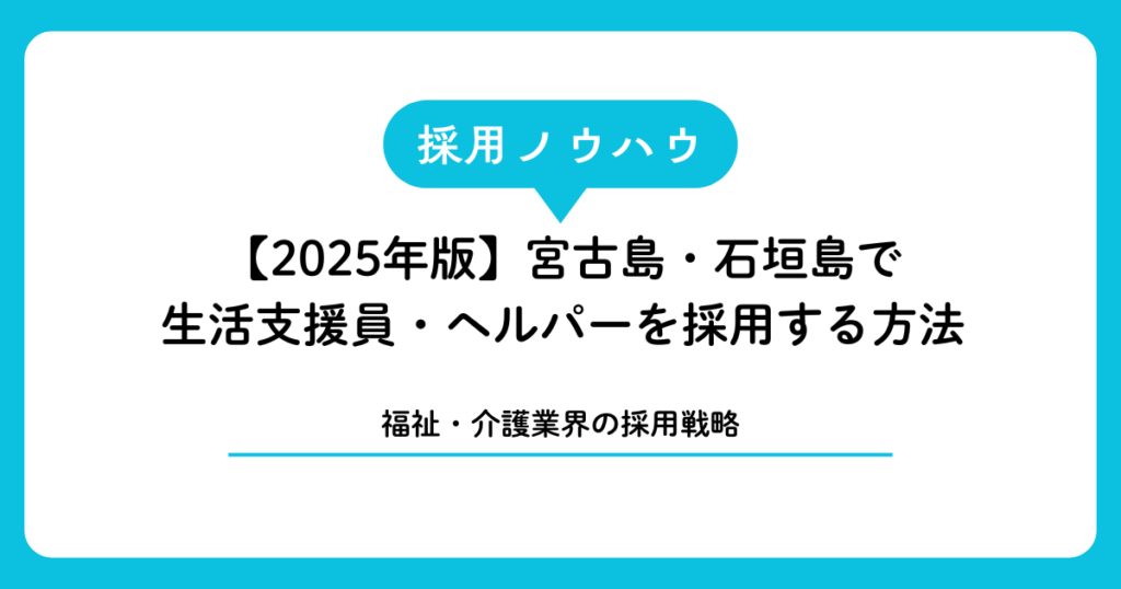 【2025年版】宮古島・石垣島で生活支援員・ヘルパーを採用する方法｜福祉・介護業界の採用戦略