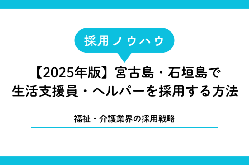 【2025年版】宮古島・石垣島で生活支援員・ヘルパーを採用する方法｜福祉・介護業界の採用戦略