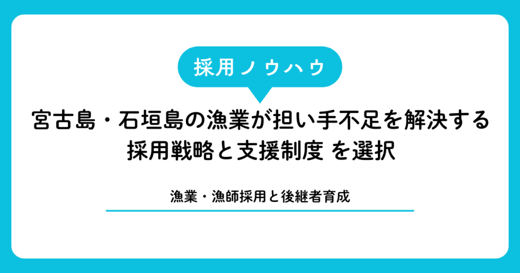 【漁業・漁師採用と後継者育成】宮古島・石垣島の漁業が担い手不足を解決する採用戦略と支援制度