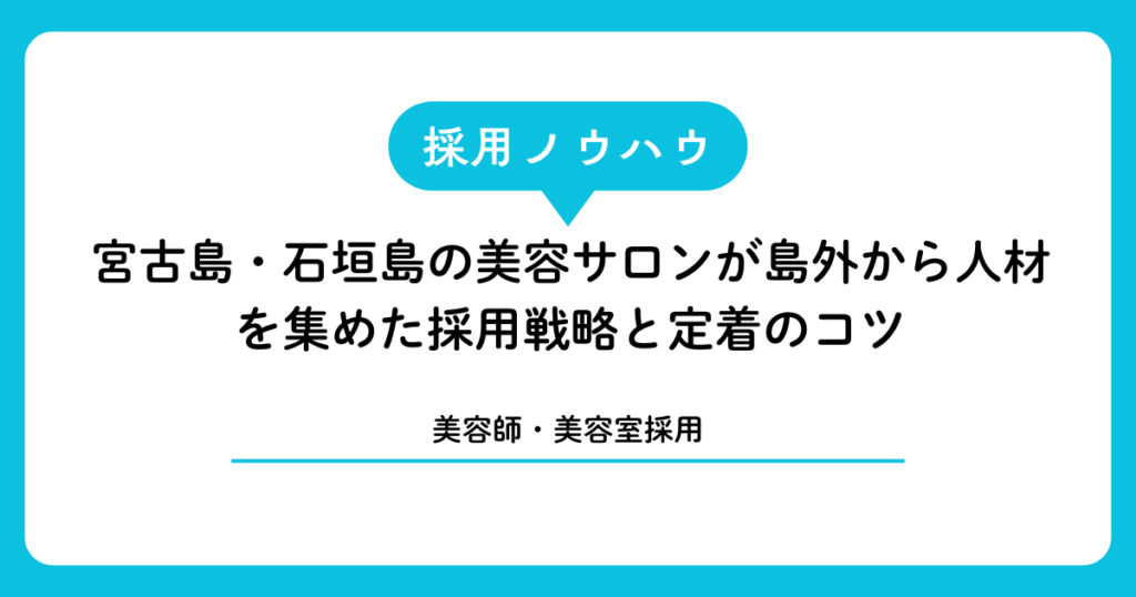 【美容師・美容室採用】宮古島・石垣島の美容サロンが島外から人材を集めた採用戦略と定着のコツ