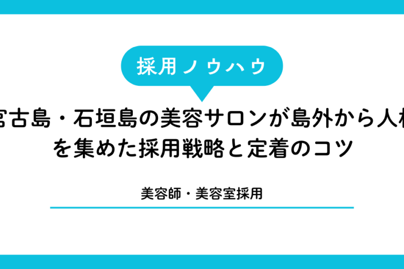 【美容師・美容室採用】宮古島・石垣島の美容サロンが島外から人材を集めた採用戦略と定着のコツ