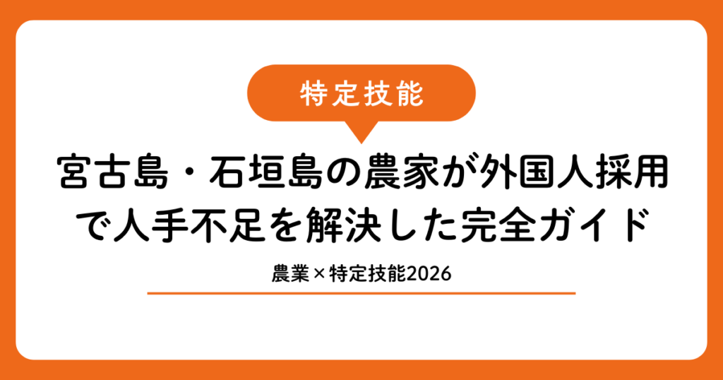 【農業×特定技能2026】宮古島・石垣島の農家が外国人採用で人手不足を解決した完全ガイド