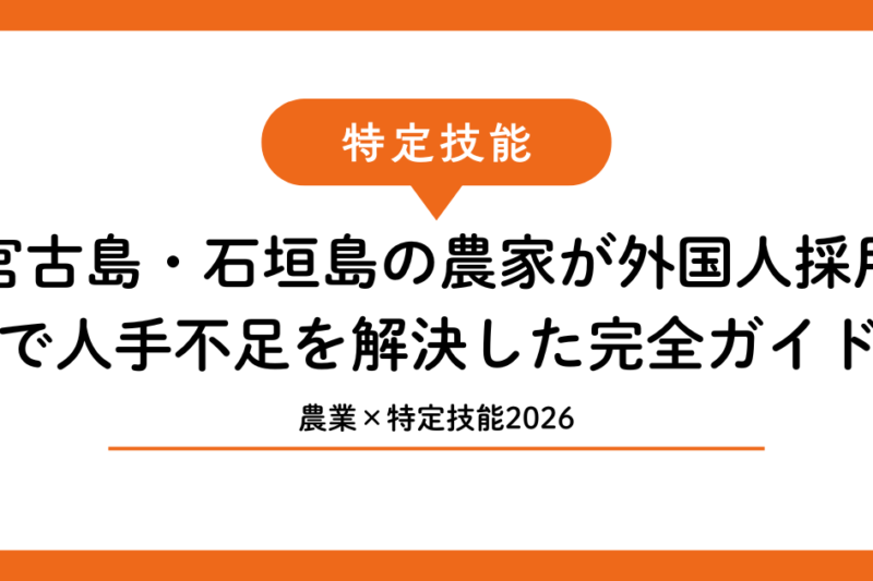 【農業×特定技能2026】宮古島・石垣島の農家が外国人採用で人手不足を解決した完全ガイド