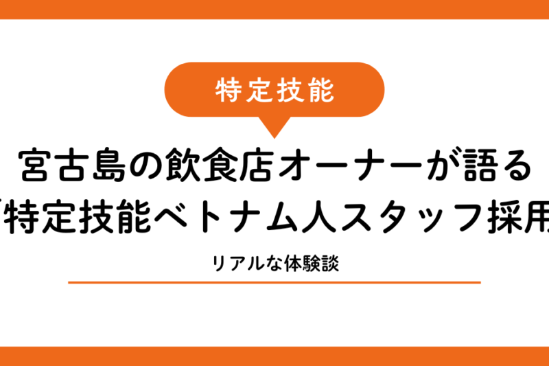 宮古島の飲食店オーナーが語る「特定技能ベトナム人スタッフ採用」のリアルな体験談