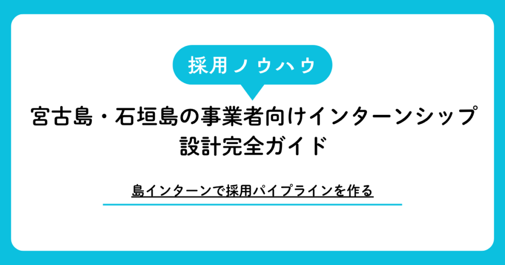 【島インターンで採用パイプラインを作る】宮古島・石垣島の事業者向けインターンシップ設計完全ガイド