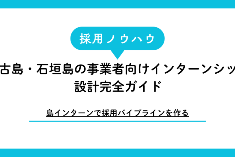 【島インターンで採用パイプラインを作る】宮古島・石垣島の事業者向けインターンシップ設計完全ガイド