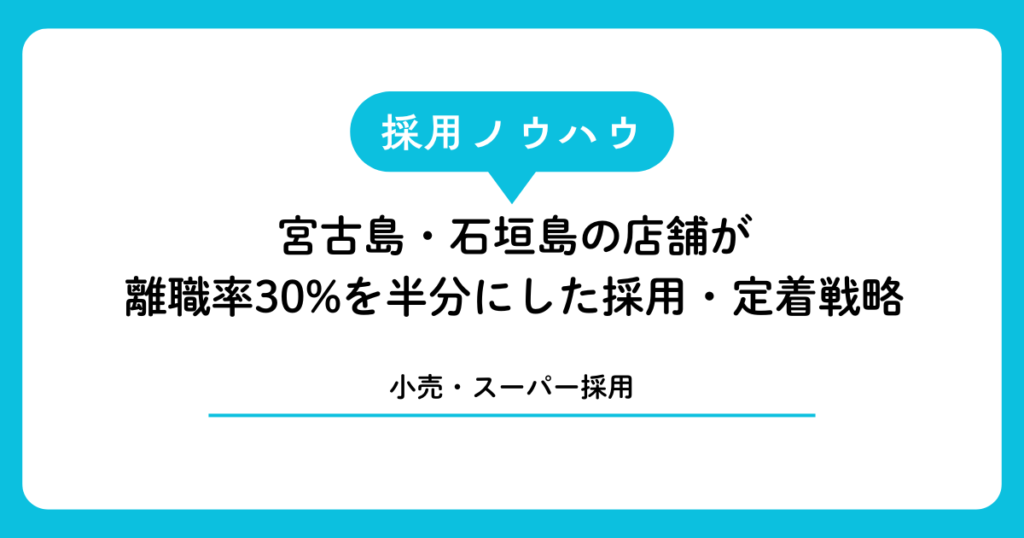 【小売・スーパー採用】宮古島・石垣島の店舗が離職率30%を半分にした採用・定着戦略
