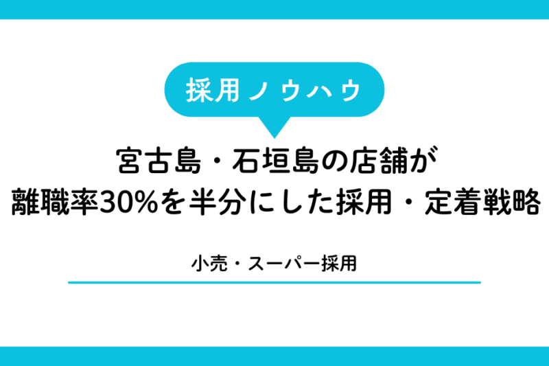 【小売・スーパー採用】宮古島・石垣島の店舗が離職率30%を半分にした採用・定着戦略