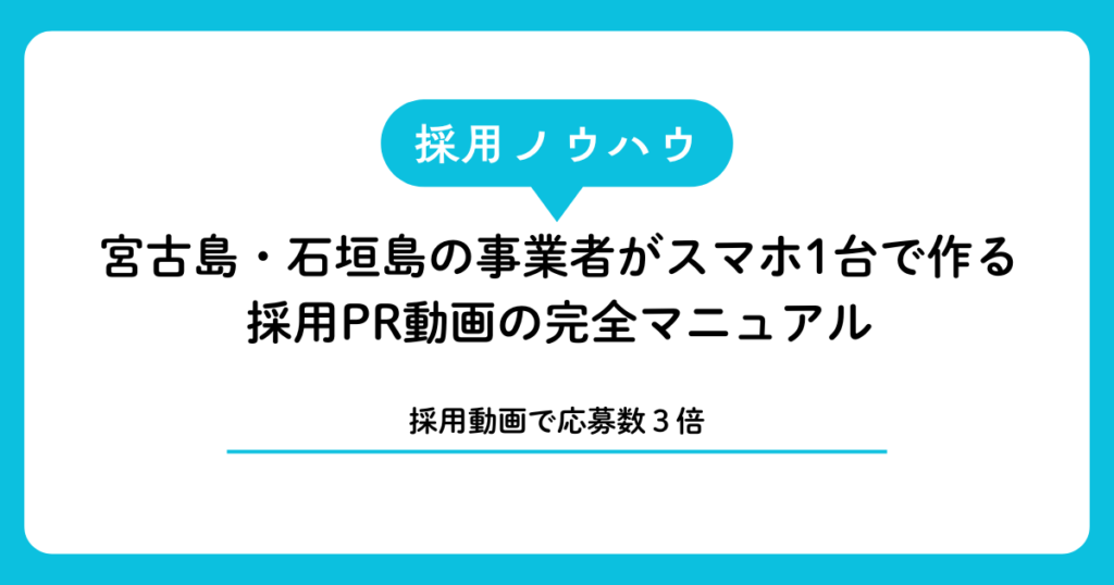 【採用動画で応募3倍】宮古島・石垣島の事業者がスマホ1台で作る採用PR動画の完全マニュアル