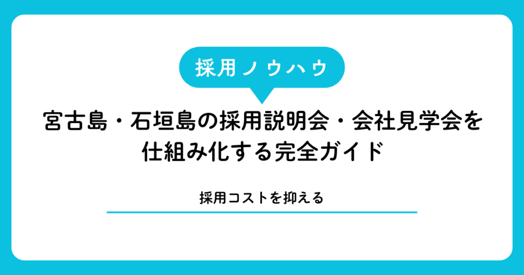 【採用コストゼロへ】宮古島・石垣島の採用説明会・会社見学会を仕組み化する完全ガイド