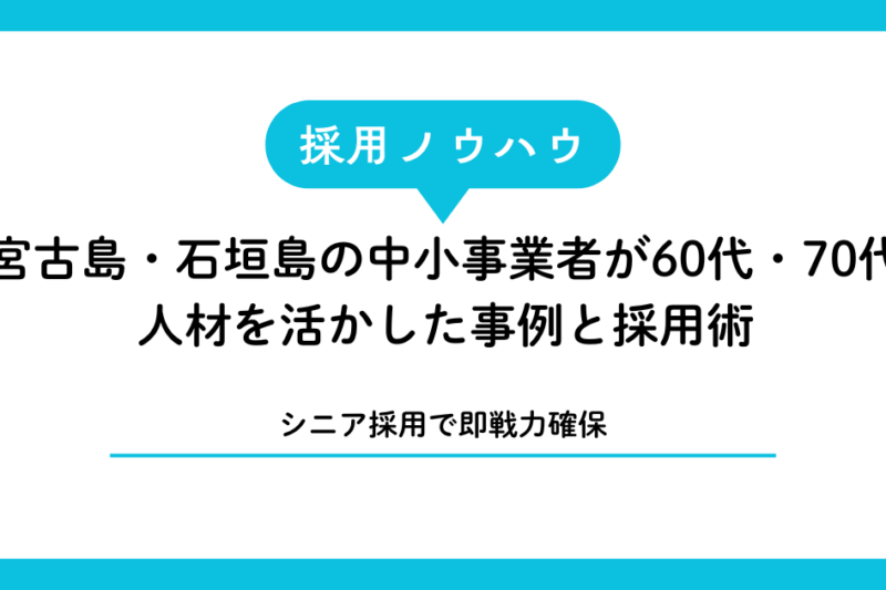 【シニア採用で即戦力確保】宮古島・石垣島の中小事業者が60代・70代人材を活かした事例と採用術