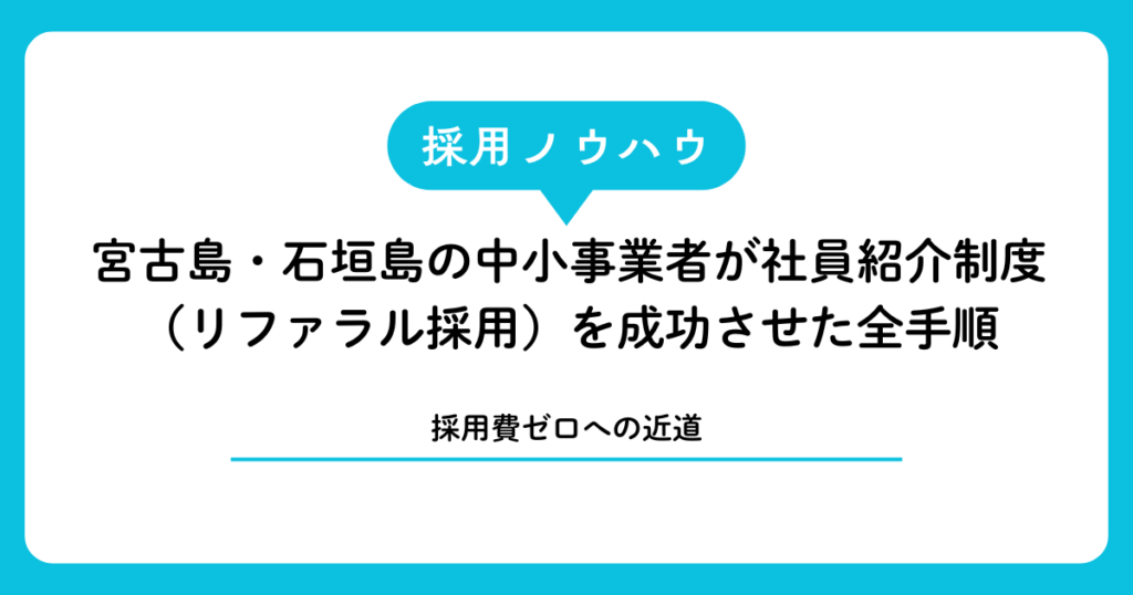 【採用費ゼロへの近道】宮古島・石垣島の中小事業者が社員紹介制度（リファラル採用）を成功させた全手順