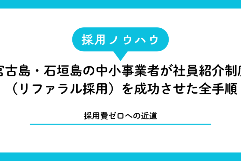 【採用費ゼロへの近道】宮古島・石垣島の中小事業者が社員紹介制度（リファラル採用）を成功させた全手順