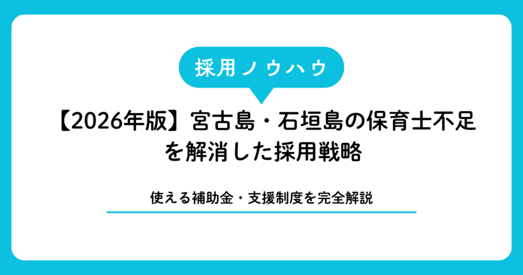【2026年版】宮古島・石垣島の保育士不足を解消した採用戦略と使える補助金・支援制度を完全解説