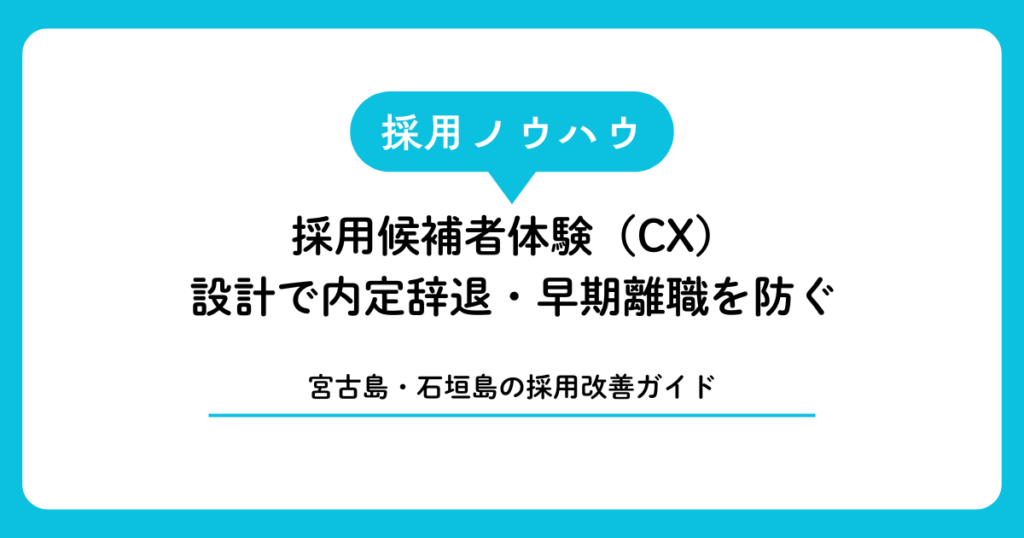 採用候補者体験（CX）設計で内定辞退・早期離職を防ぐ｜宮古島・石垣島の採用改善ガイド