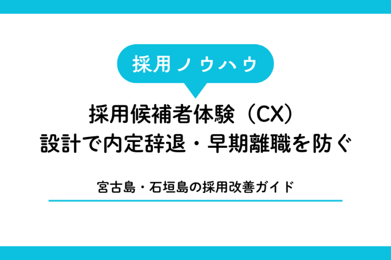 採用候補者体験（CX）設計で内定辞退・早期離職を防ぐ｜宮古島・石垣島の採用改善ガイド