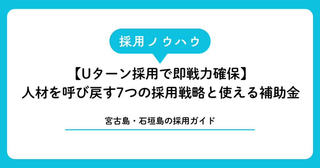 【Uターン採用で即戦力確保】宮古島・石垣島出身者を呼び戻す7つの採用戦略と使える補助金