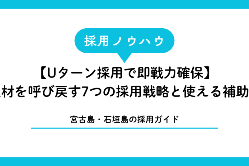 【Uターン採用で即戦力確保】宮古島・石垣島出身者を呼び戻す7つの採用戦略と使える補助金